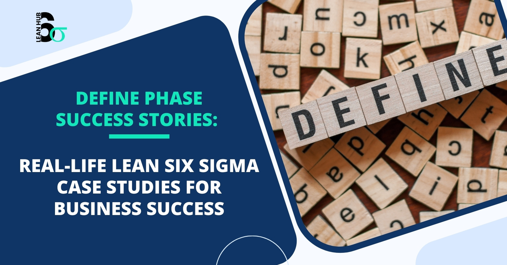 Define Phase Success Stories: Real-Life Lean Six Sigma Case Studies for Business Success