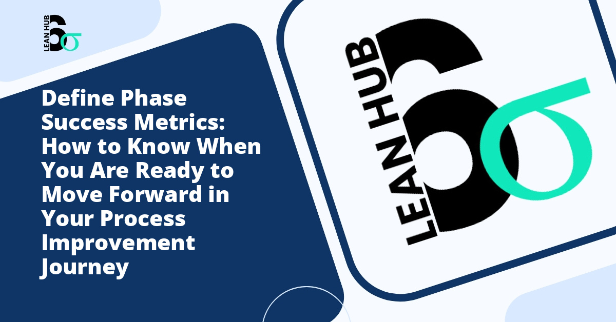 Define Phase Success Metrics: How to Know When You Are Ready to Move Forward in Your Process Improvement Journey