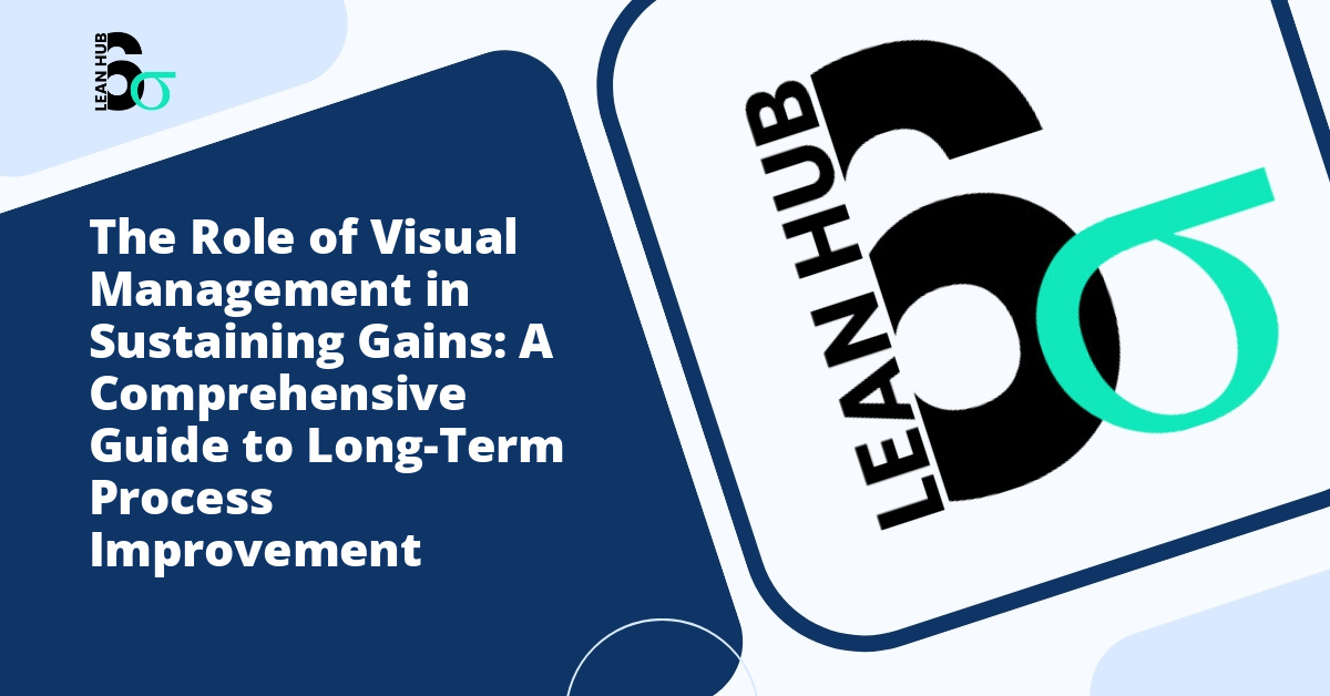 The Role of Visual Management in Sustaining Gains: A Comprehensive Guide to Long-Term Process Improvement
