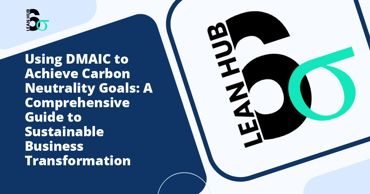 Using DMAIC to Achieve Carbon Neutrality Goals: A Comprehensive Guide to Sustainable Business Transformation