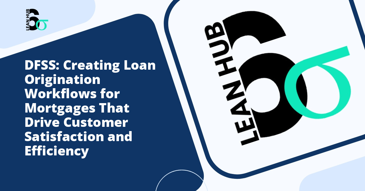 DFSS: Creating Loan Origination Workflows for Mortgages That Drive Customer Satisfaction and Efficiency