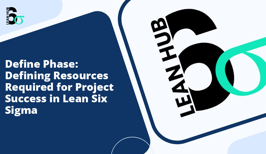 Define Phase: Defining Resources Required for Project Success in Lean Six Sigma