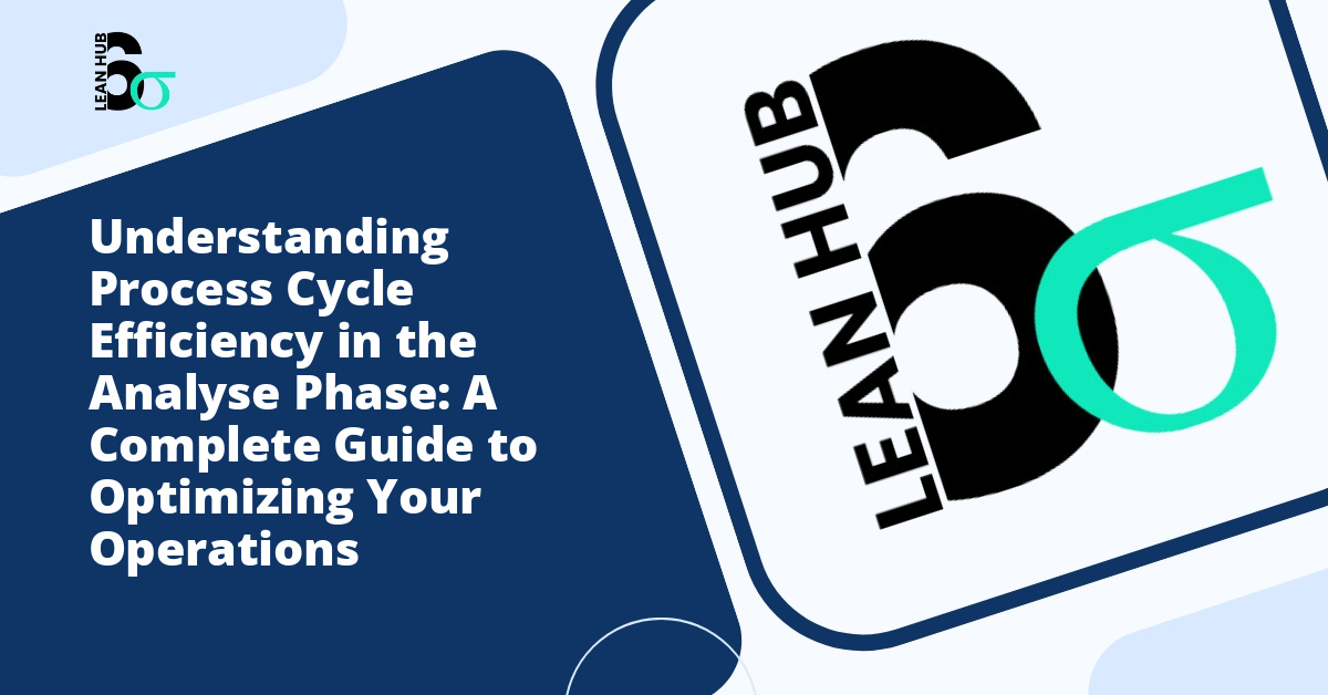 Understanding Process Cycle Efficiency in the Analyse Phase: A Complete Guide to Optimizing Your Operations