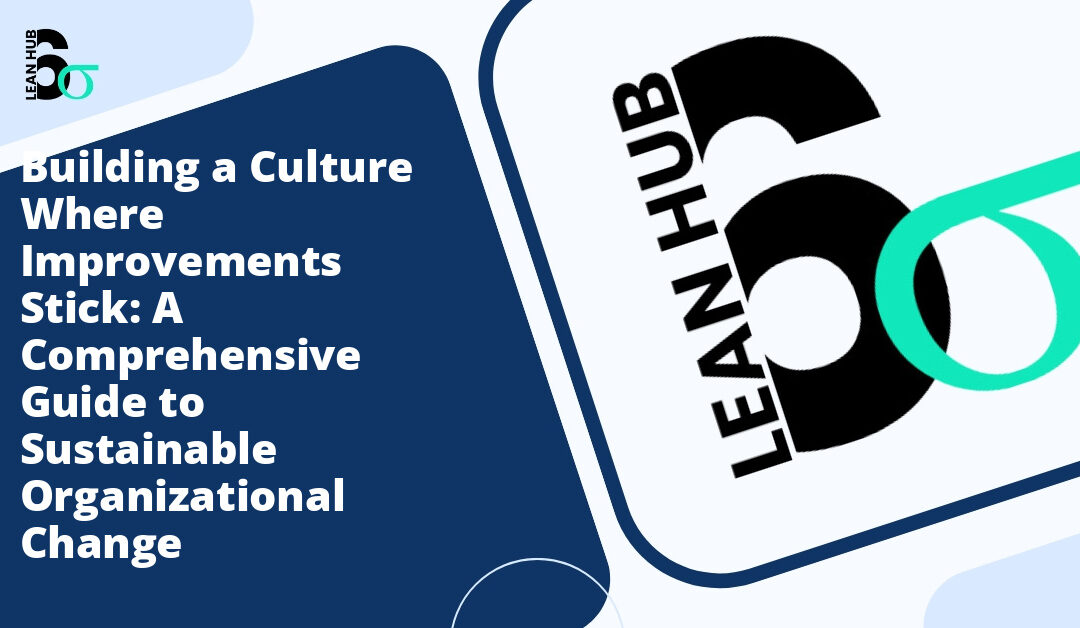 Building a Culture Where Improvements Stick: A Comprehensive Guide to Sustainable Organizational Change