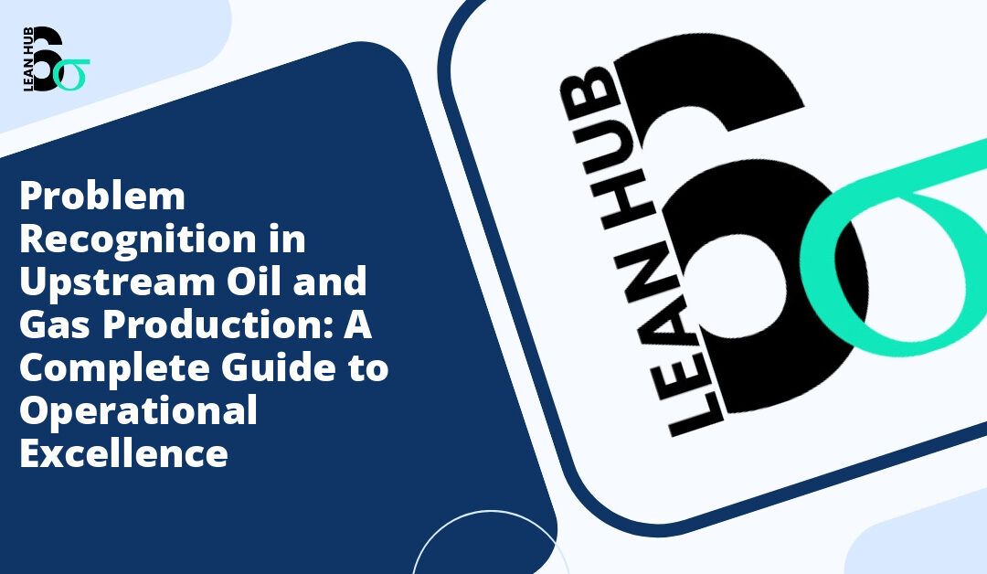 Problem Recognition in Upstream Oil and Gas Production: A Complete Guide to Operational Excellence