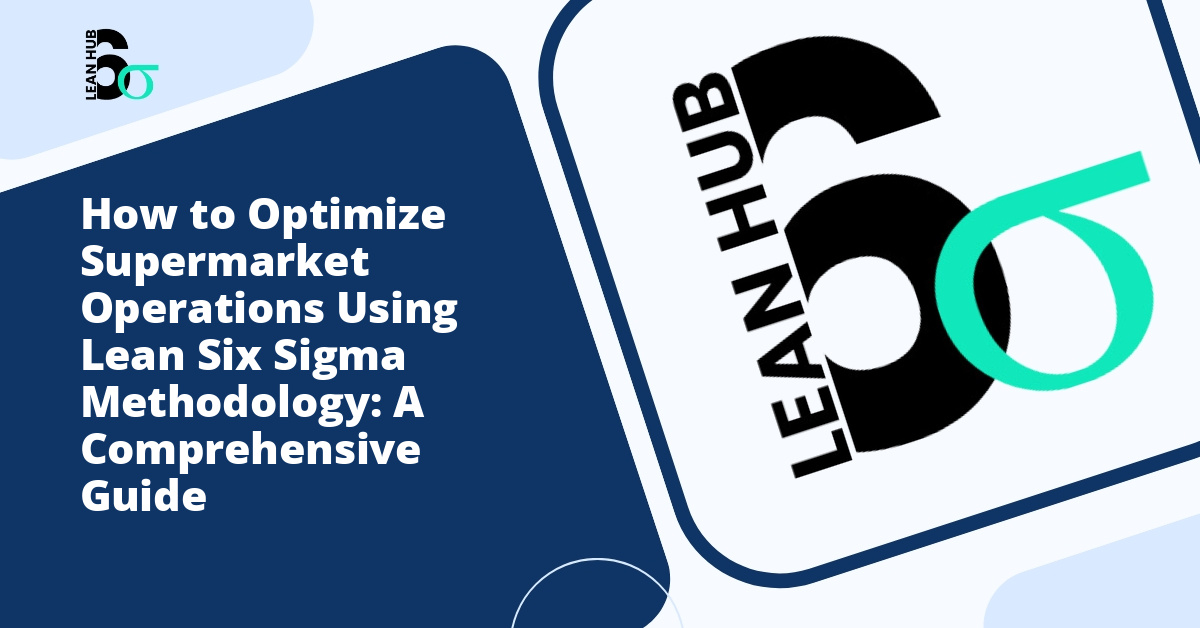 How to Optimize Supermarket Operations Using Lean Six Sigma Methodology: A Comprehensive Guide