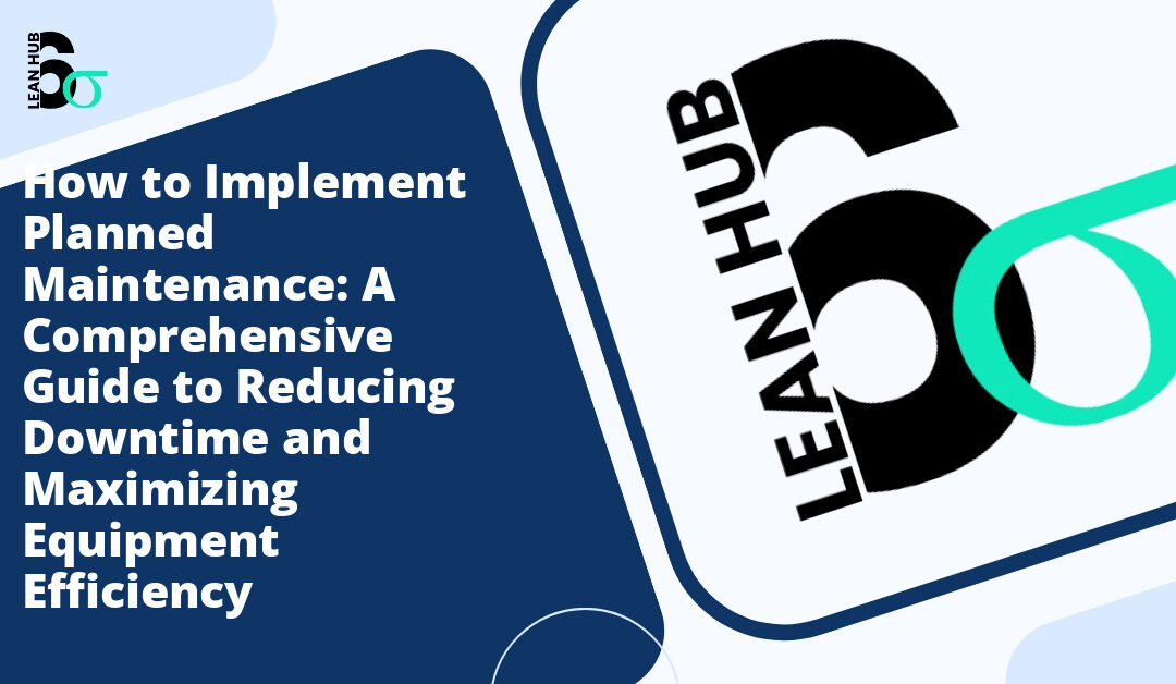 How to Implement Planned Maintenance: A Comprehensive Guide to Reducing Downtime and Maximizing Equipment Efficiency
